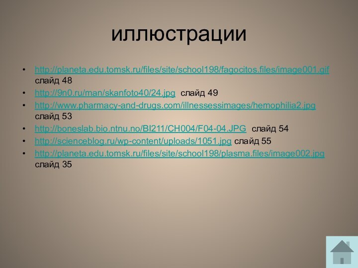 иллюстрацииhttp://planeta.edu.tomsk.ru/files/site/school198/fagocitos.files/image001.gif слайд 48http://9n0.ru/man/skanfoto40/24.jpg слайд 49http://www.pharmacy-and-drugs.com/illnessessimages/hemophilia2.jpg слайд 53http://boneslab.bio.ntnu.no/BI211/CH004/F04-04.JPG слайд 54http://scienceblog.ru/wp-content/uploads/1051.jpg слайд 55http://planeta.edu.tomsk.ru/files/site/school198/plasma.files/image002.jpg слайд 35