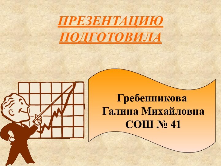 ПРЕЗЕНТАЦИЮ ПОДГОТОВИЛА Гребенникова Галина Михайловна СОШ № 41