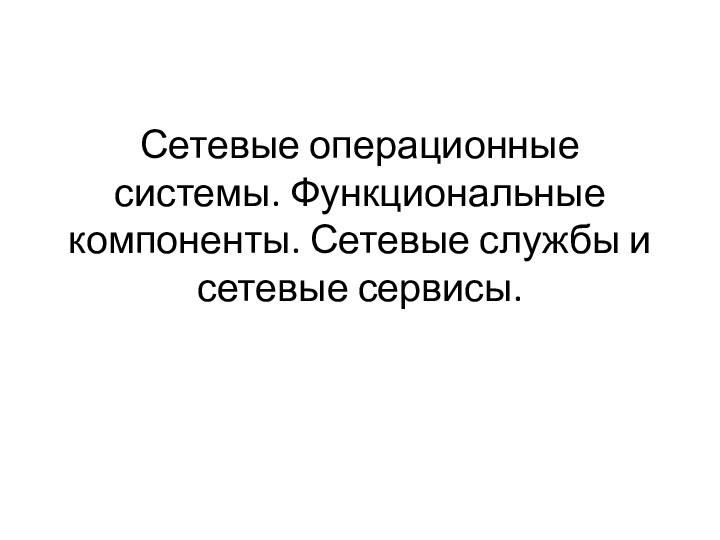 Сетевые операционные системы. Функциональные компоненты. Сетевые службы и сетевые сервисы.