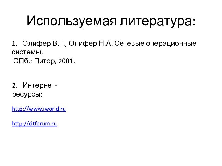 Используемая литература:1.  Олифер В.Г., Олифер Н.А. Сетевые операционные системы. СПб.: Питер, 2001.2.  Интернет-ресурсы:http://www.iworld.ruhttp://citforum.ru