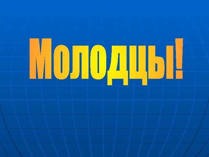 Молодцы!