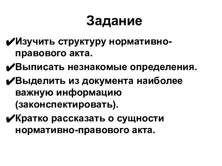 ЗаданиеИзучить структуру нормативно-правового акта.Выписать незнакомые определения.Выделить из документа наиболее важную информацию (законспектировать).Кратко