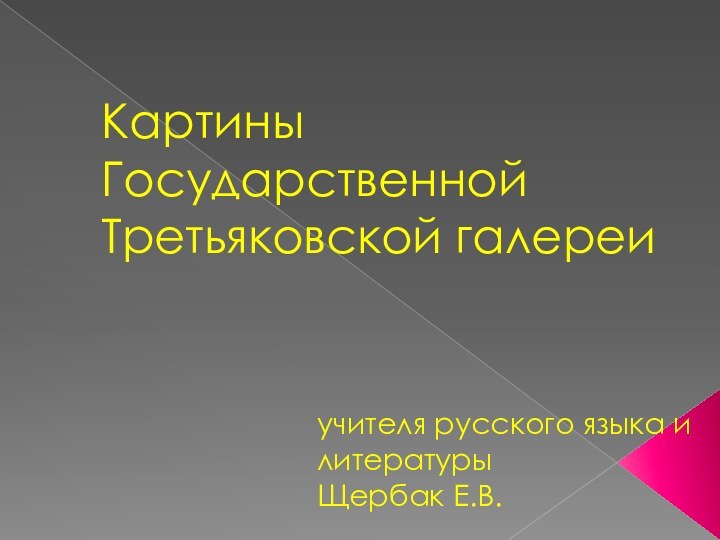 Картины Государственной Третьяковской галереиучителя русского языка и литературыЩербак Е.В.