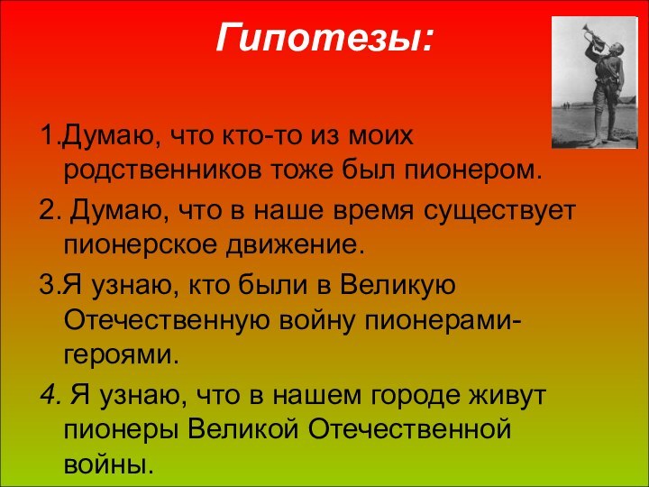 Гипотезы: 1.Думаю, что кто-то из моих родственников тоже был пионером.2. Думаю, что
