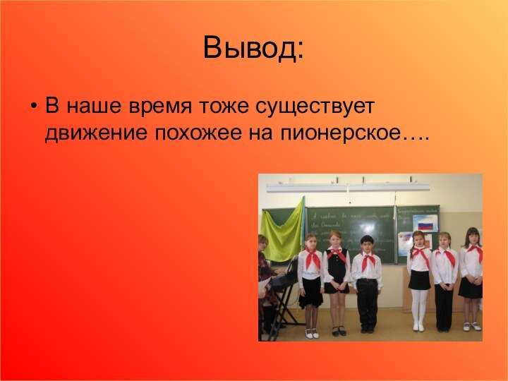 Вывод:В наше время тоже существует движение похожее на пионерское….
