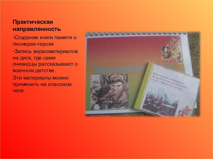 Практическая направленность-Создание книги памяти о пионерах-героях-Запись видеоматериалов на диск, где сами очевидцы