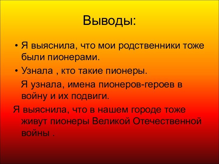 Выводы:Я выяснила, что мои родственники тоже были пионерами.Узнала , кто такие пионеры.