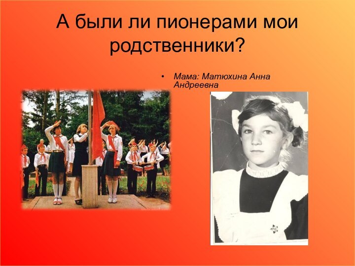 А были ли пионерами мои родственники?Мама: Матюхина Анна Андреевна