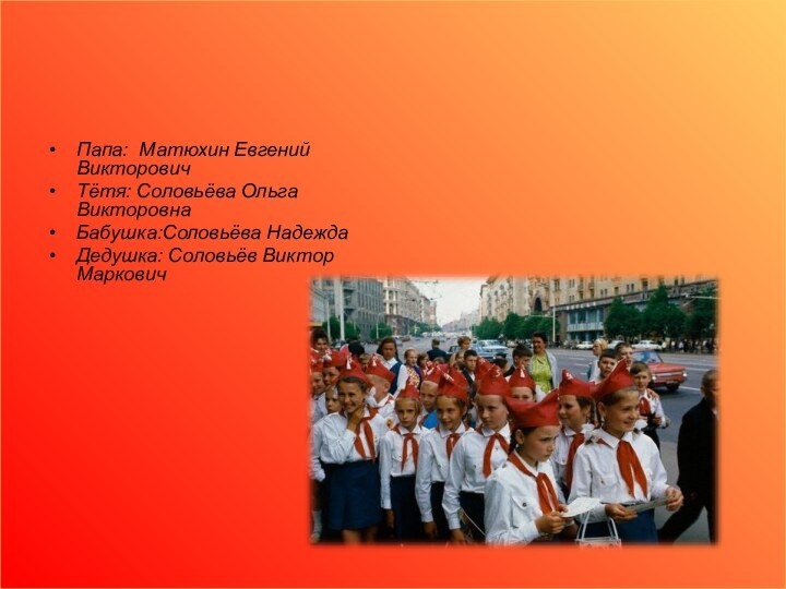 Папа: Матюхин Евгений ВикторовичТётя: Соловьёва Ольга ВикторовнаБабушка:Соловьёва НадеждаДедушка: Соловьёв Виктор Маркович