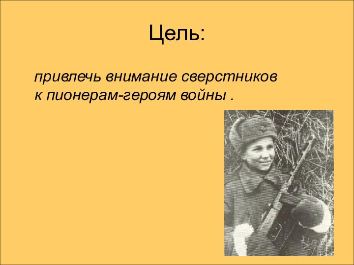 Цель:  привлечь внимание сверстников к пионерам-героям войны .