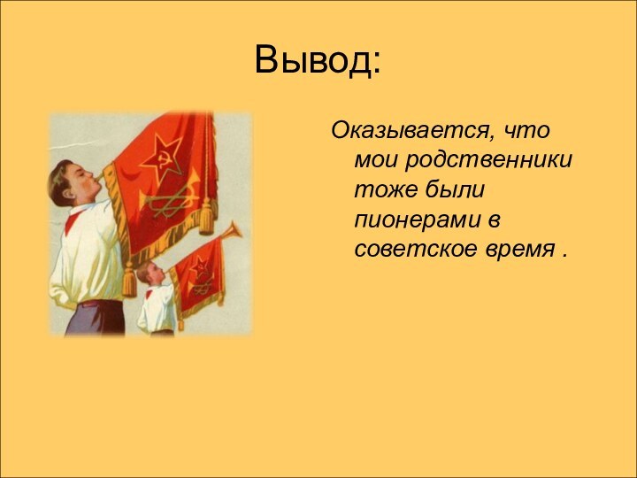 Вывод:Оказывается, что мои родственники тоже были пионерами в советское время .