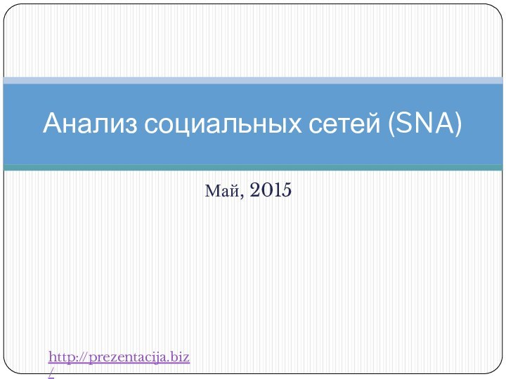 Май, 2015Анализ социальных сетей (SNA)http://prezentacija.biz/