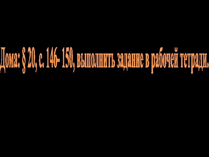 Дома: § 20, с. 146- 150, выполнить задание в рабочей тетради.