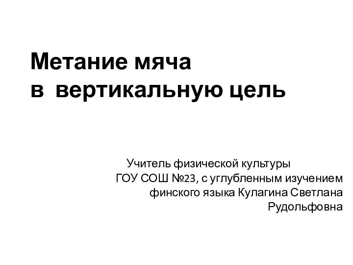 Метание мяча  в вертикальную цельУчитель физической культурыГОУ СОШ №23, с углубленным