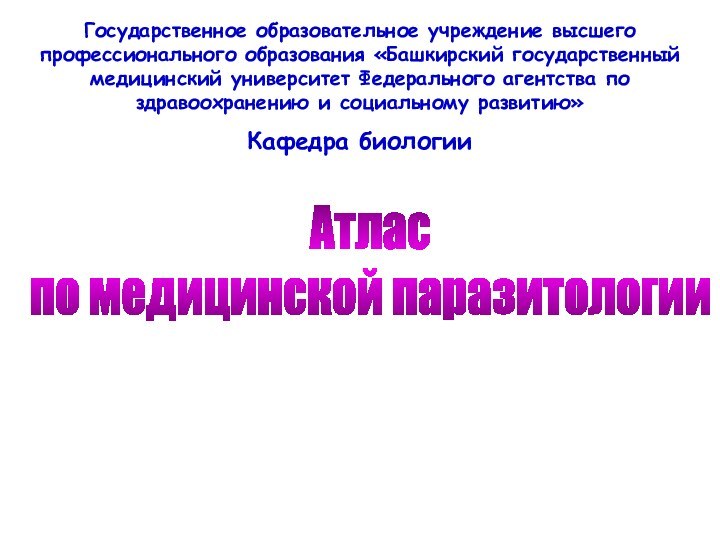 Атлас по медицинской паразитологииГосударственное образовательное учреждение высшего профессионального образования «Башкирский государственный медицинский