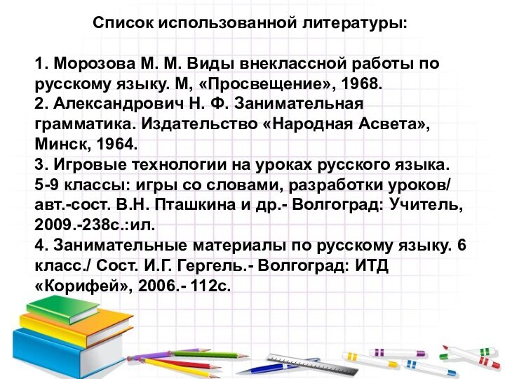 Список использованной литературы:1. Морозова М. М. Виды внеклассной работы по русскому