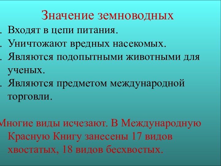 Значение земноводныхВходят в цепи питания.Уничтожают вредных насекомых.Являются подопытными животными для ученых.Являются предметом