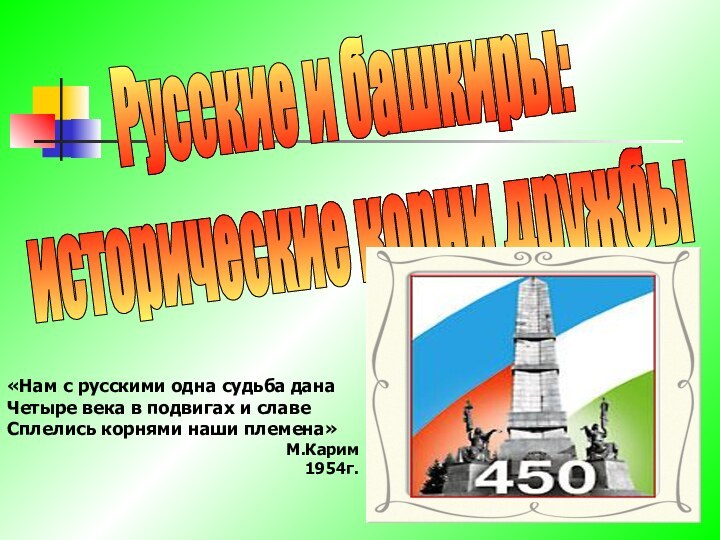 Русские и башкиры:исторические корни дружбы«Нам с русскими одна судьба данаЧетыре века в