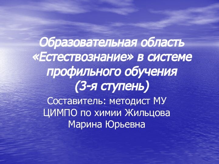 Образовательная область «Естествознание» в системе профильного обучения (3-я ступень)Составитель: методист МУ ЦИМПО