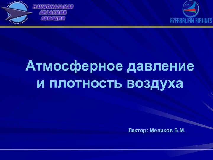 Атмосферное давление и плотность воздуха Лектор: Меликов Б.М.