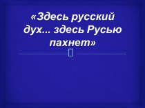 Здесь русский дух... здесь Русью пахнет