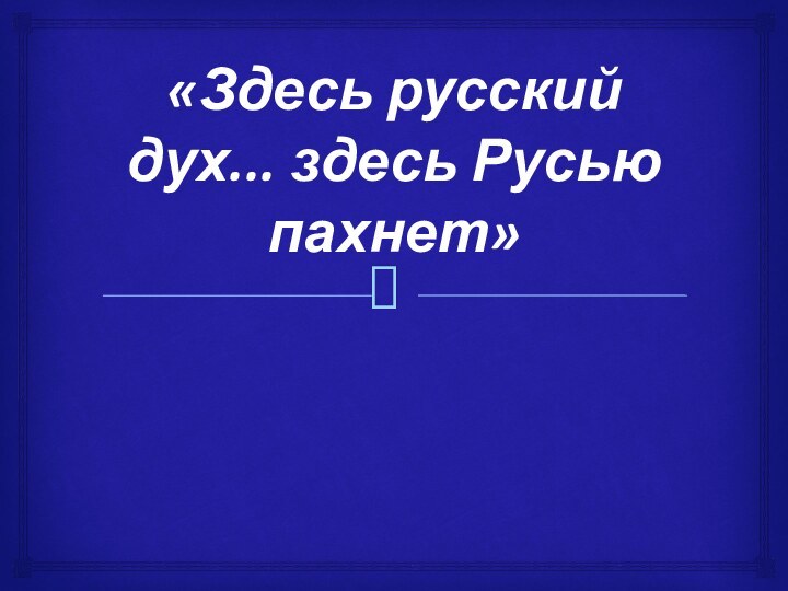 «Здесь русский дух... здесь Русью пахнет»