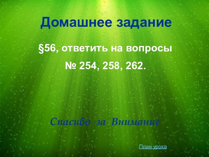 Домашнее задание§56, ответить на вопросы№ 254, 258, 262.Спасибо за ВниманиеПлан урока