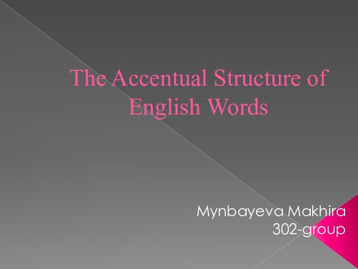 The Accentual Structure of English WordsMynbayeva Makhira 302-group