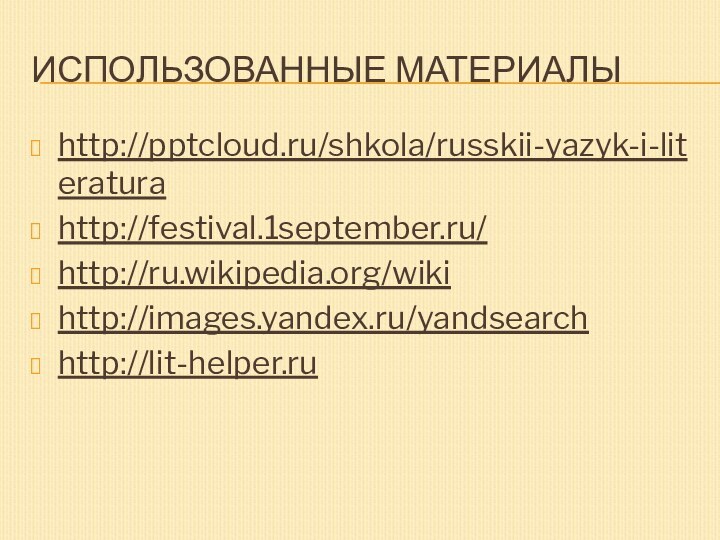 Использованные материалыhttp:///shkola/russkii-yazyk-i-literatura http://festival.1september.ru/ http://ru.wikipedia.org/wiki http://images.yandex.ru/yandsearch http://lit-helper.ru