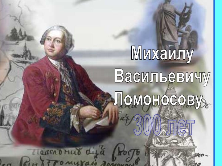 Михаилу   Васильевичу   Ломоносову   300 лет