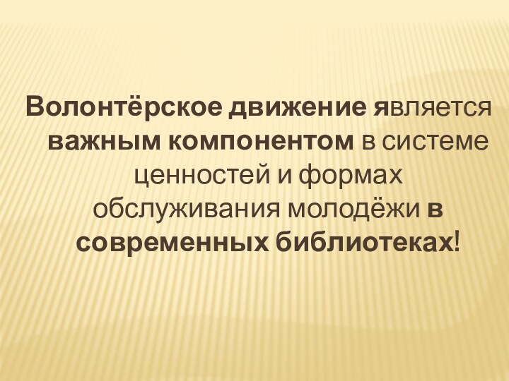 Волонтёрское движение является важным компонентом в системе ценностей и формах обслуживания молодёжи в современных библиотеках!