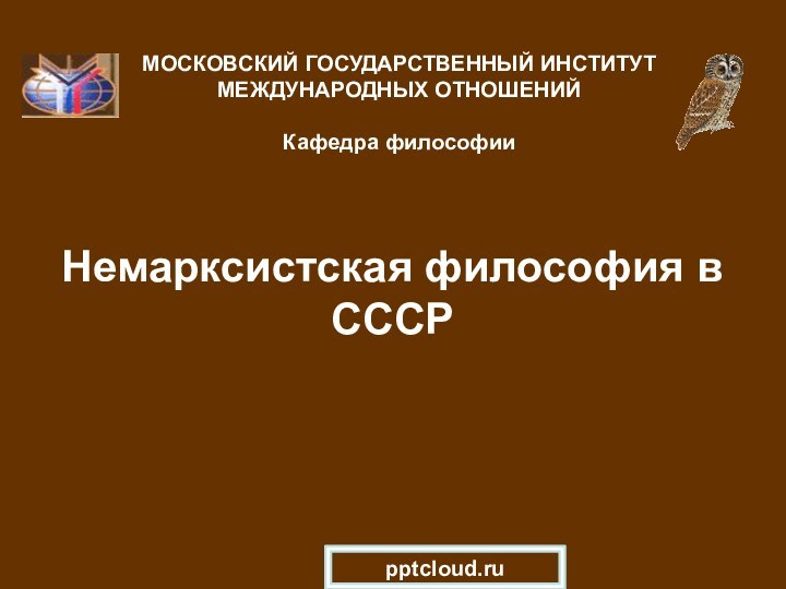 Немарксистская философия в СССР МОСКОВСКИЙ ГОСУДАРСТВЕННЫЙ ИНСТИТУТ МЕЖДУНАРОДНЫХ ОТНОШЕНИЙ  Кафедра философии