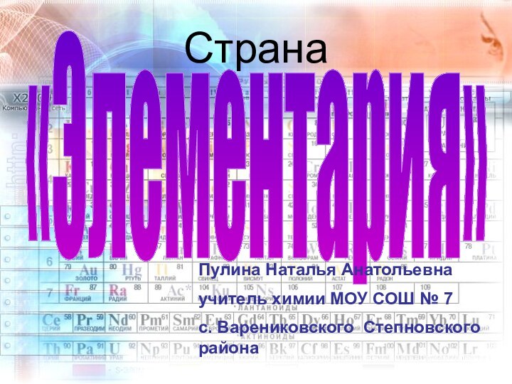 Страна«Элементария»Пулина Наталья Анатольевнаучитель химии МОУ СОШ № 7с. Варениковского Степновского района