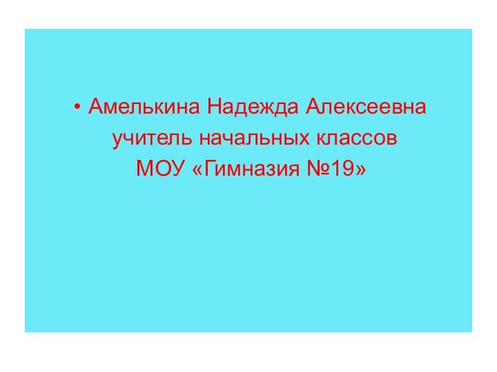 Амелькина Надежда Алексеевна учитель начальных классов МОУ «Гимназия №19»