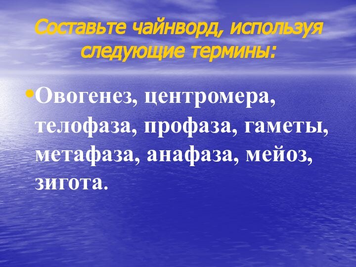 Составьте чайнворд, используя следующие термины: Овогенез, центромера, телофаза, профаза, гаметы, метафаза, анафаза, мейоз, зигота.