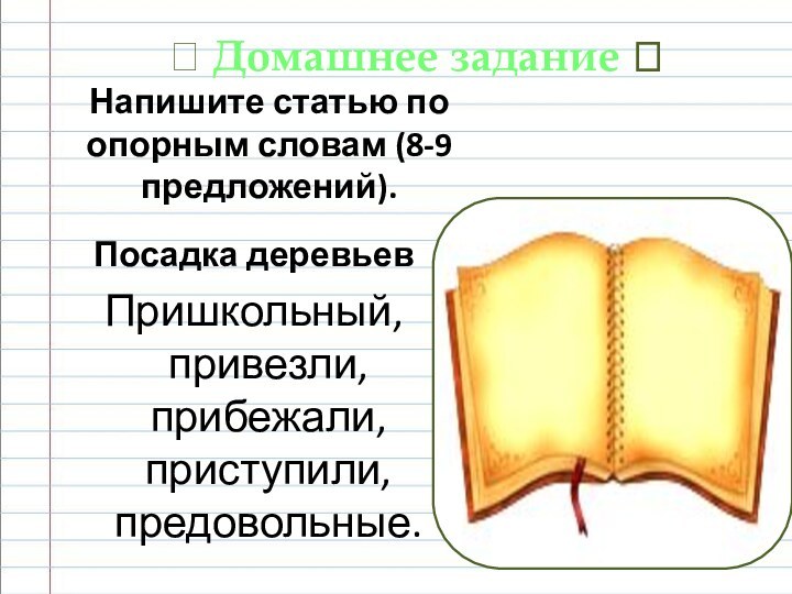 Напишите статью по опорным словам (8-9 предложений). Посадка деревьевПришкольный, привезли, прибежали, приступили, предовольные. Домашнее задание 