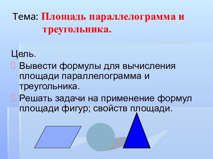 Тема: Площадь параллелограмма и 	  		  треугольника.Цель.Вывести формулы для вычисления