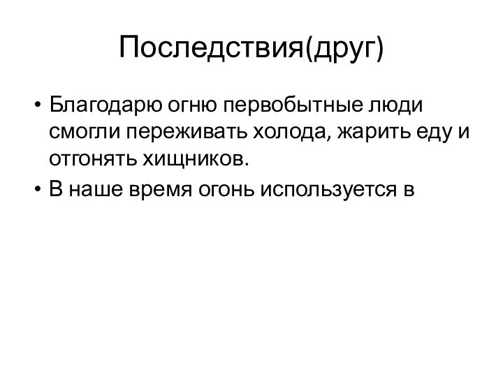 Последствия(друг)Благодарю огню первобытные люди смогли переживать холода, жарить еду и отгонять хищников.В