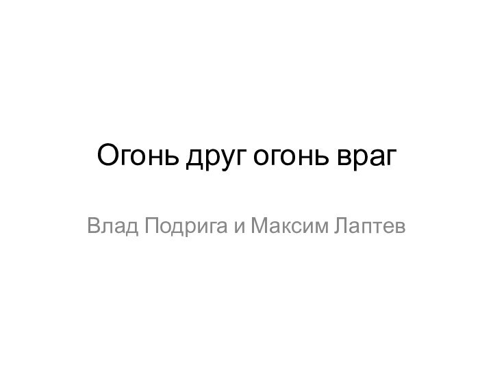 Огонь друг огонь врагВлад Подрига и Максим Лаптев