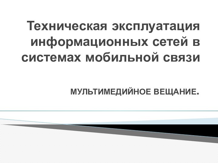 Техническая эксплуатация информационных сетей в системах мобильной связиМУЛЬТИМЕДИЙНОЕ ВЕЩАНИЕ.