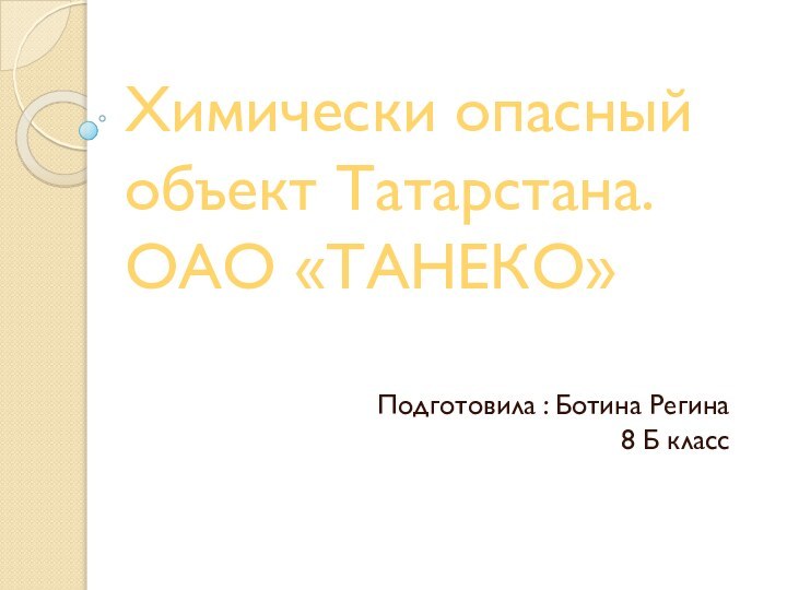 Химически опасный объект Татарстана. ОАО «ТАНЕКО»Подготовила : Ботина Регина 8 Б класс