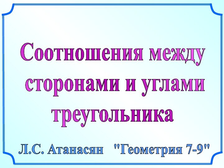 Соотношения между сторонами и угламитреугольникаЛ.С. Атанасян  