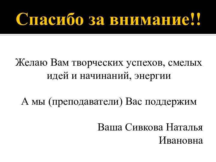 Спасибо за внимание!!Желаю Вам творческих успехов, смелых идей и начинаний, энергииА мы