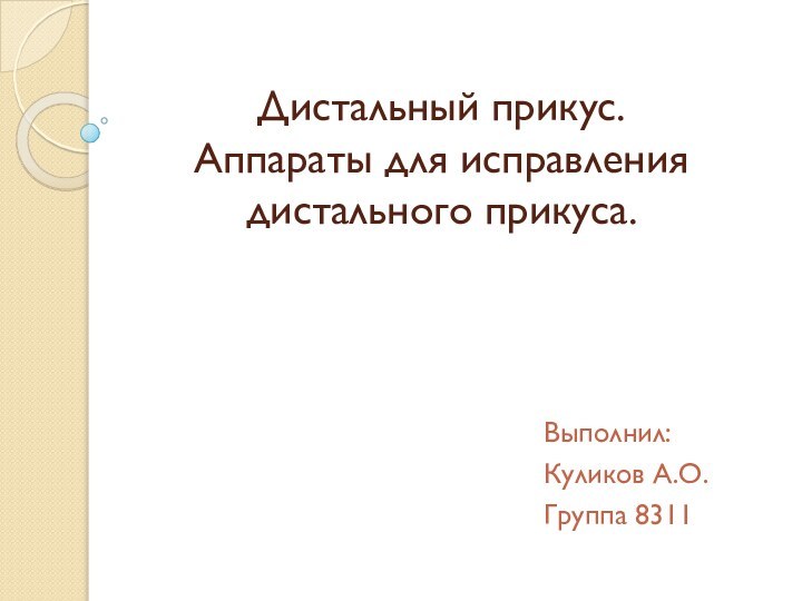 Дистальный прикус. Аппараты для исправления дистального прикуса.Выполнил:Куликов А.О.Группа 8311