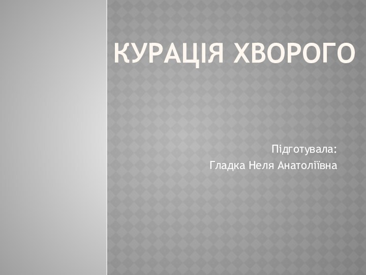 Курація хворогоПідготувала: Гладка Неля Анатоліївна