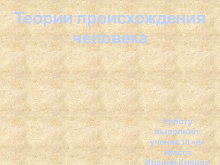 Теории происхождения человекаРаботу выполнил: ученик 10 «а» классаИванов Кирилл