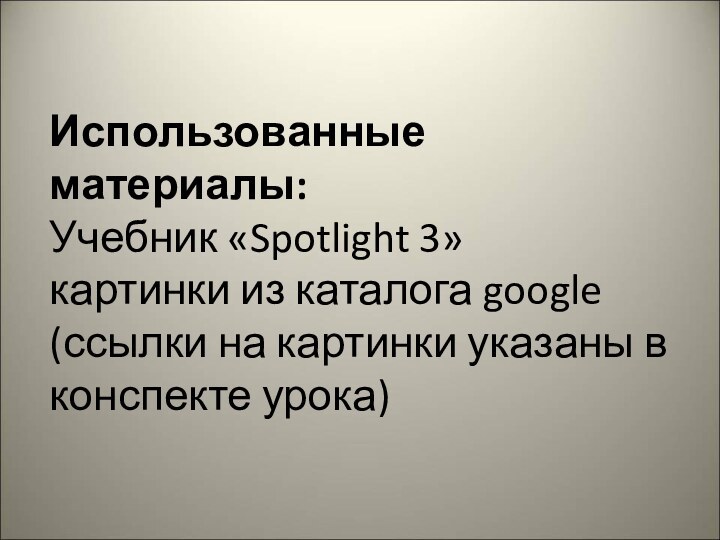 Использованные материалы: Учебник «Spotlight 3» картинки из каталога google (ссылки на картинки