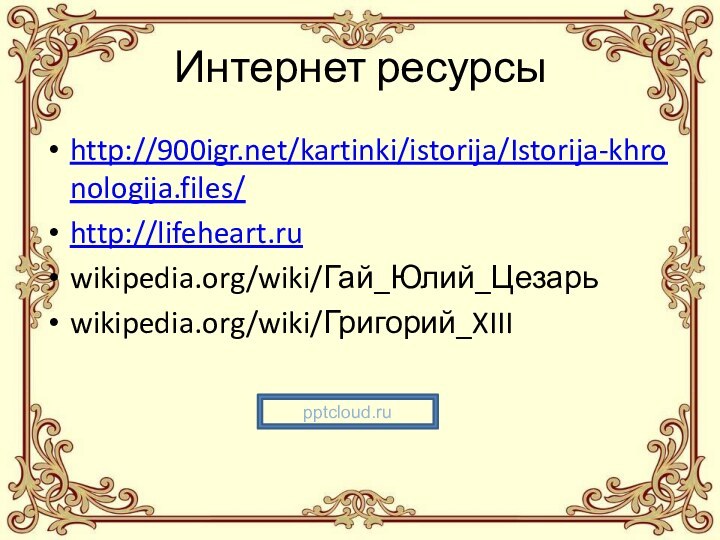 Интернет ресурсыhttp:///kartinki/istorija/Istorija-khronologija.files/http://lifeheart.ruwikipedia.org/wiki/Гай_Юлий_Цезарьwikipedia.org/wiki/Григорий_XIII