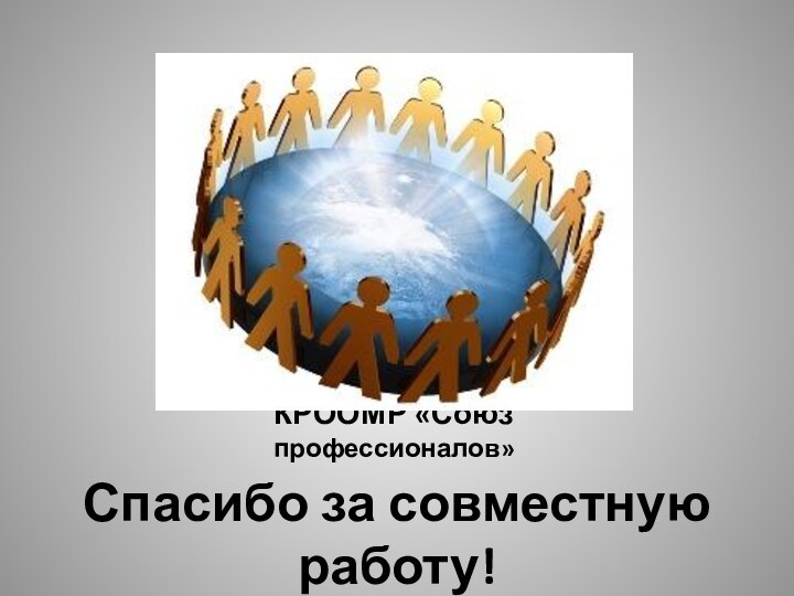 КРООМР «Союз профессионалов»Спасибо за совместную работу!