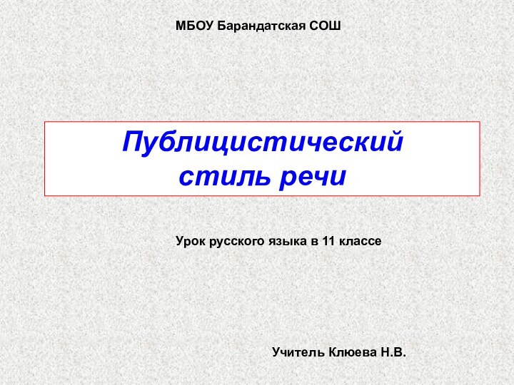 Публицистический стиль речиМБОУ Барандатская СОШУрок русского языка в 11 классеУчитель Клюева Н.В.